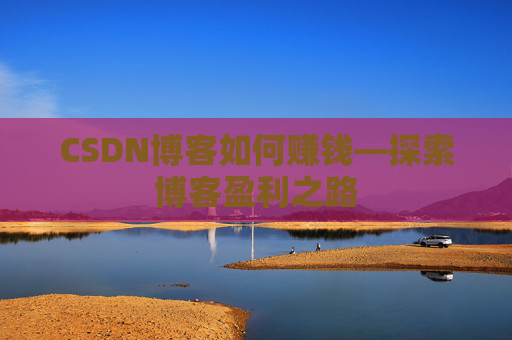 CSDN博客如何赚钱—探索博客盈利之路
