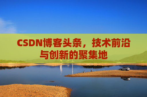 CSDN博客头条，技术前沿与创新的聚集地