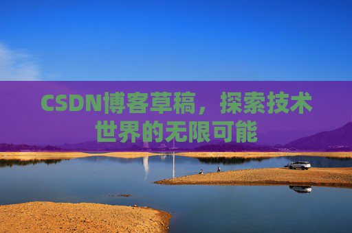 CSDN博客草稿，探索技术世界的无限可能